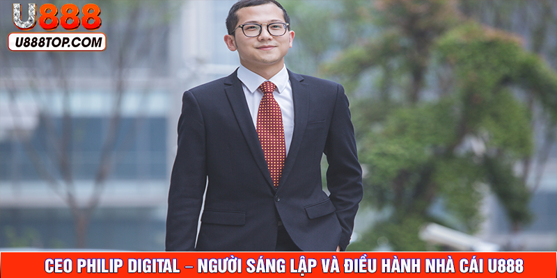 CEO PHILIP DIGITAL – Người sáng lập và điều hành nhà cái U888